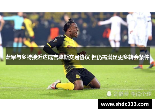 蓝军与多特接近达成吉滕斯交易协议 但仍需满足更多转会条件