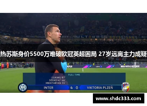 热苏斯身价5500万难破欧冠英超困局 27岁远离主力成疑