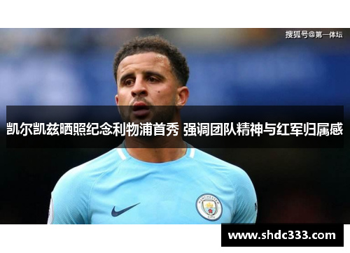 凯尔凯兹晒照纪念利物浦首秀 强调团队精神与红军归属感